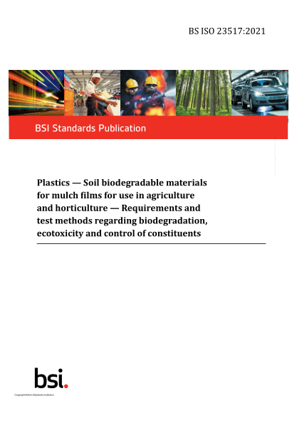 BS ISO 23517-2021Plastics. Soil biodegradable materials for mulch films for use in agriculture and horticulture. Requirements and test methods regarding biodegradation, ecotoxicity and control of constituents. Requirements and test methods regarding biode
