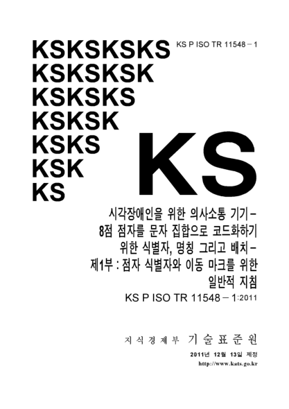 KS P ISO/TR 11548-1-2011  Communication Aids For Blind Persons－Identifiers, Names And Assignation To Coded Character Sets For 8-Dot Braille Characters－Part 1：General Guidelines For Braille Identifiers And Shift Marks