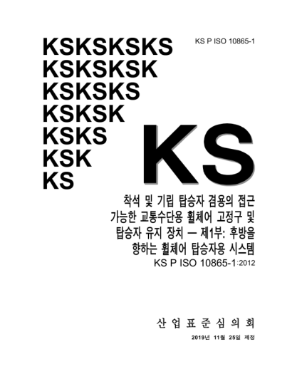 KS P ISO 10865-1-2019  Wheelchair containment and occupant retention systems for accessible transport vehicles designed for use by both sitting and standing passengers — Part 1: Systems for rearward-facing wheelchair-seated passengers