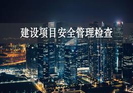 0816建設(shè)項(xiàng)目安全管理檢查pptx